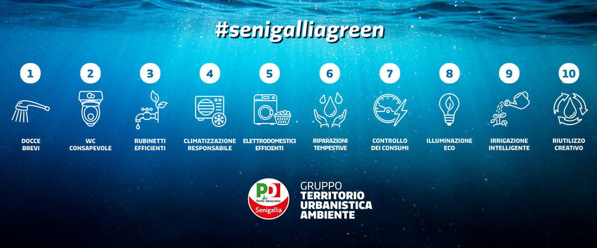 Senigallia Green: 1 docce brevi 2 WC consapevole 3 Rubinetti efficienti 4 Climatizzazione responsabile 5 Elettrodomestici efficienti 6 Riparazioni tempestive 7 Controllo dei consumi 8 Illuminazione eco 9 Irrigazione intelligente 10 Riutilizzo creativo